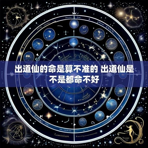 出道仙的命是算不准的 出道仙是不是都命不好