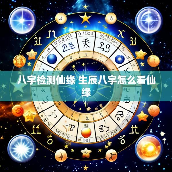 八字检测仙缘 生辰八字怎么看仙缘