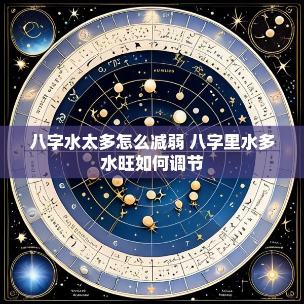 八字水太多怎么减弱 八字里水多水旺如何调节
