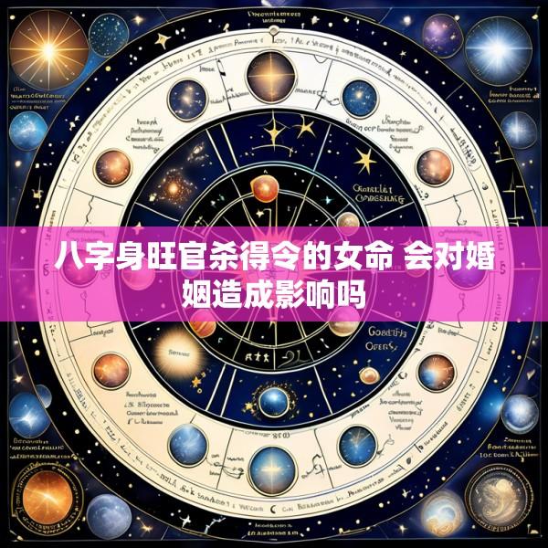 八字身旺官杀得令的女命 会对婚姻造成影响吗