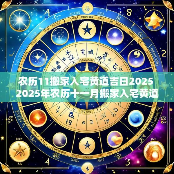 农历11搬家入宅黄道吉日2025 2025年农历十一月搬家入宅黄道吉日一览表