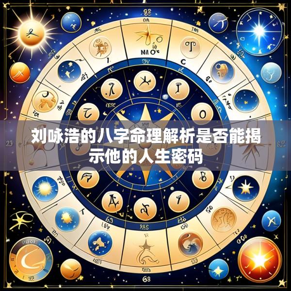 刘咏浩的八字命理解析是否能揭示他的人生密码