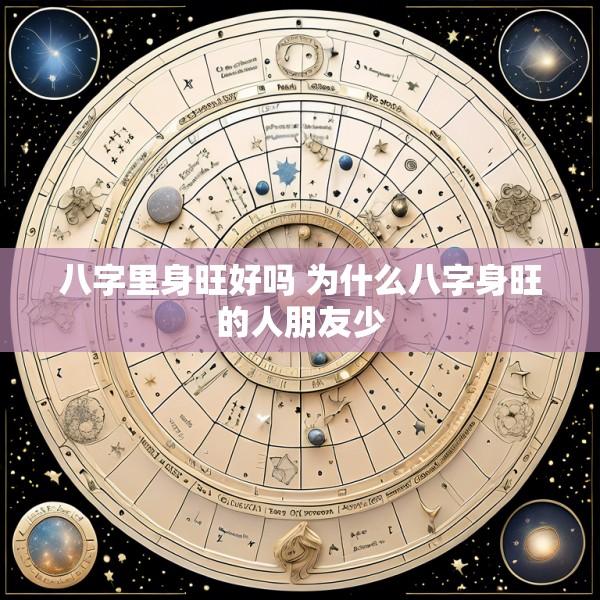 八字里身旺好吗 为什么八字身旺的人朋友少