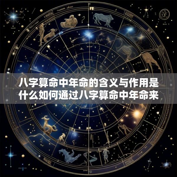 八字算命中年命的含义与作用是什么如何通过八字算命中年命来了解个人命运