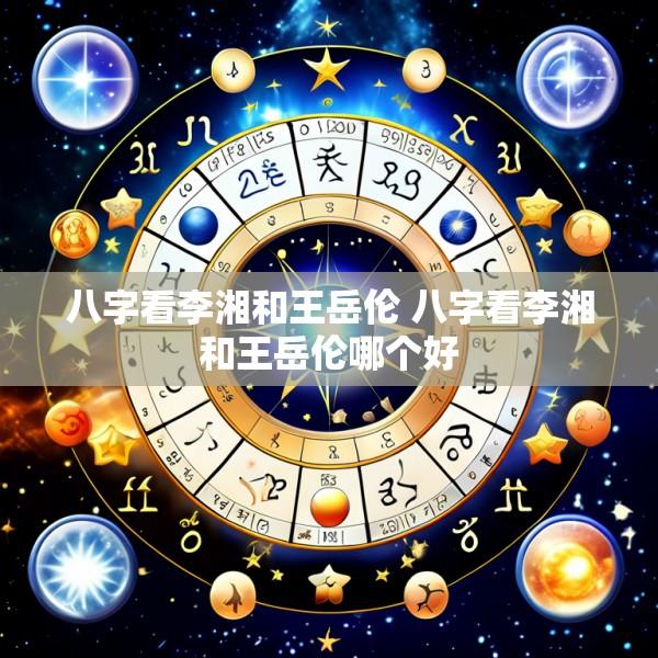 八字看李湘和王岳伦 八字看李湘和王岳伦哪个好