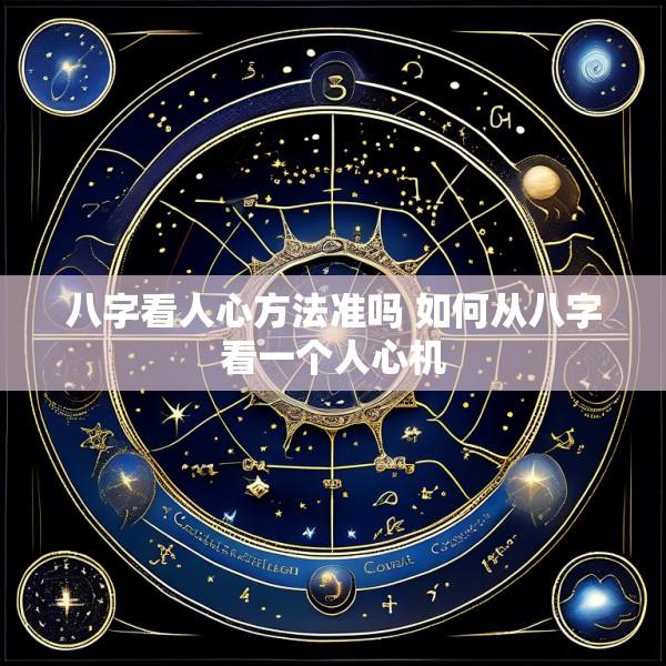 八字看人心方法准吗 如何从八字看一个人心机