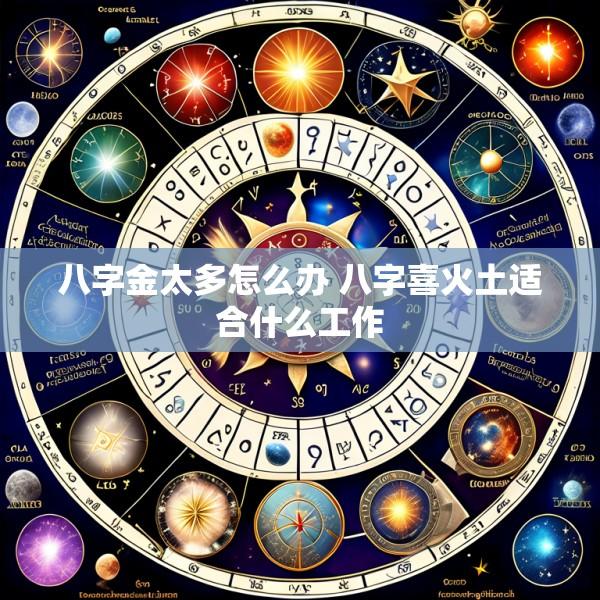 八字金太多怎么办 八字喜火土适合什么工作