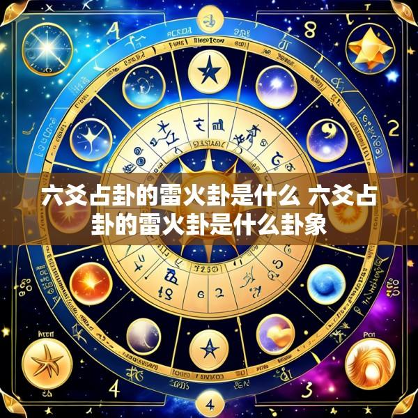 六爻占卦的雷火卦是什么 六爻占卦的雷火卦是什么卦象