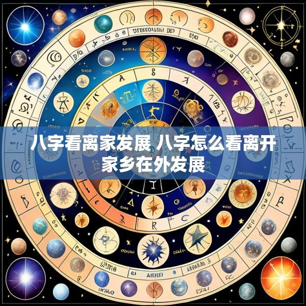 八字看离家发展 八字怎么看离开家乡在外发展