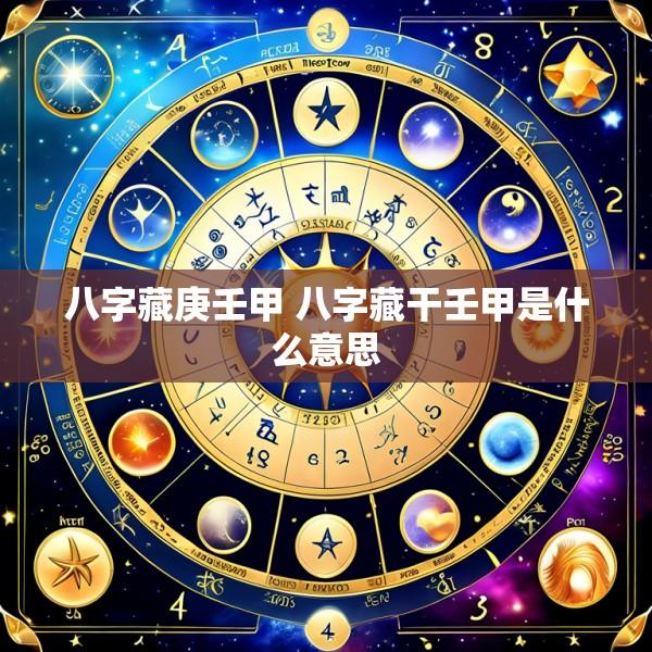 八字藏庚壬甲 八字藏干壬甲是什么意思