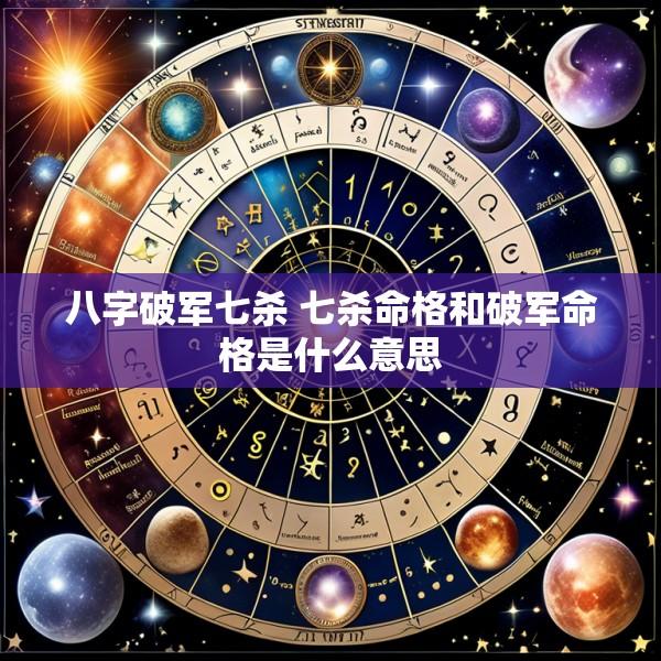 八字破军七杀 七杀命格和破军命格是什么意思