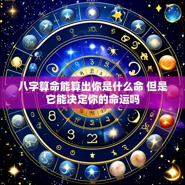 八字算命能算出你是什么命 但是它能决定你的命运吗