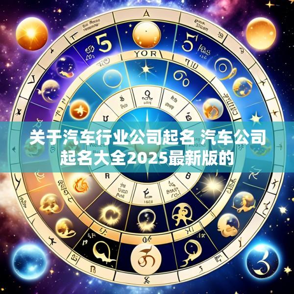 关于汽车行业公司起名 汽车公司起名大全2025最新版的