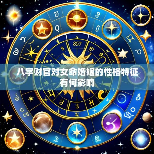 八字财官对女命婚姻的性格特征有何影响