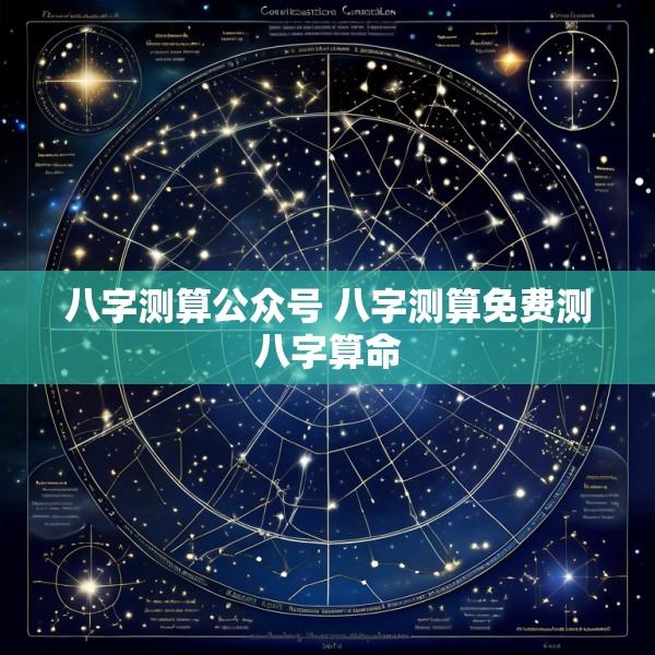 八字测算公众号 八字测算免费测八字算命