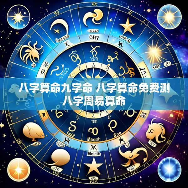 八字算命九字命 八字算命免费测八字周易算命