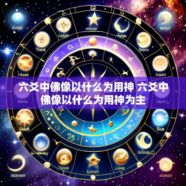 六爻中佛像以什么为用神 六爻中佛像以什么为用神为主