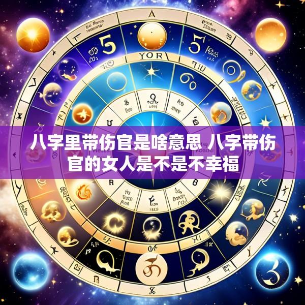 八字里带伤官是啥意思 八字带伤官的女人是不是不幸福
