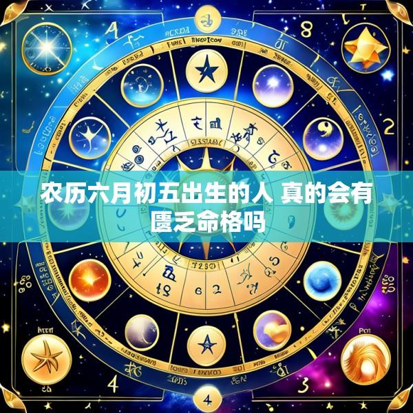 农历六月初五出生的人 真的会有匮乏命格吗