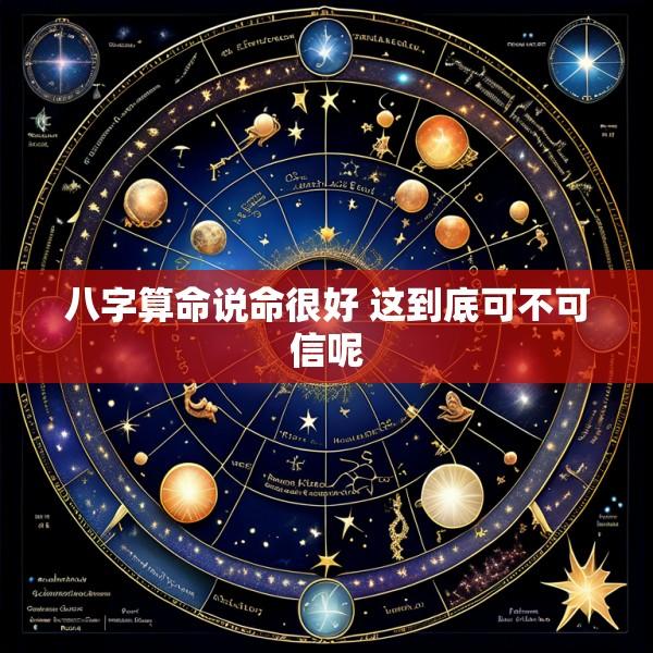 八字算命说命很好 这到底可不可信呢