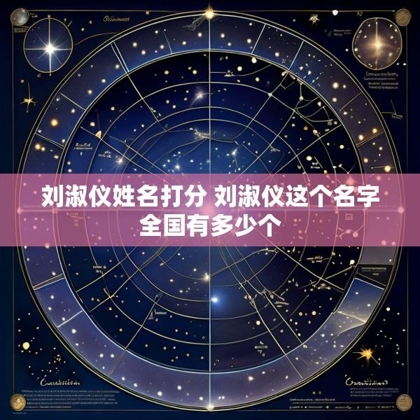 刘淑仪姓名打分 刘淑仪这个名字全国有多少个