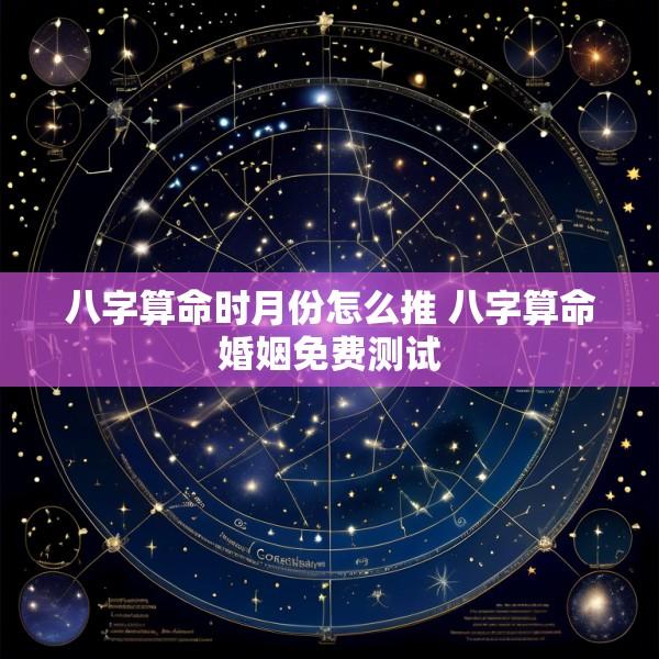 八字算命时月份怎么推 八字算命婚姻免费测试