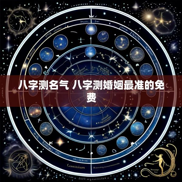 八字测名气 八字测婚姻最准的免费