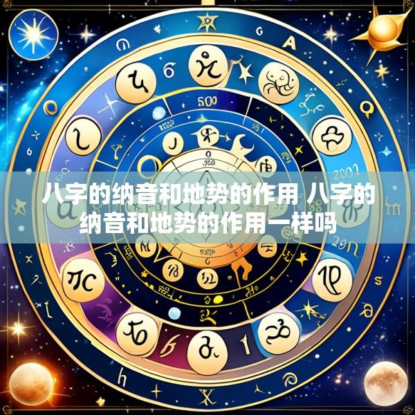 八字的纳音和地势的作用 八字的纳音和地势的作用一样吗