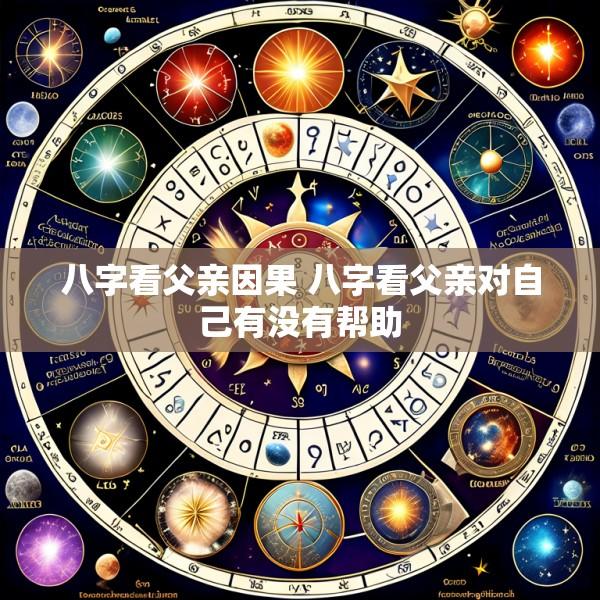 八字看父亲因果 八字看父亲对自己有没有帮助