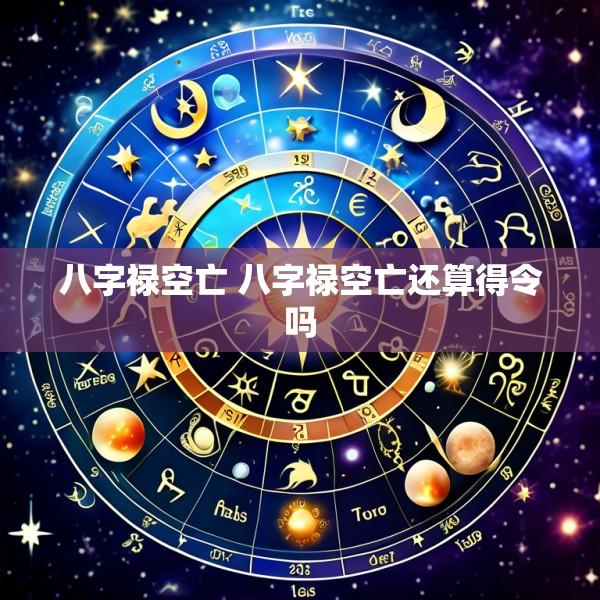 八字禄空亡 八字禄空亡还算得令吗