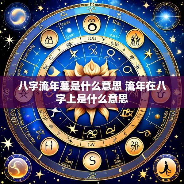 八字流年墓是什么意思 流年在八字上是什么意思