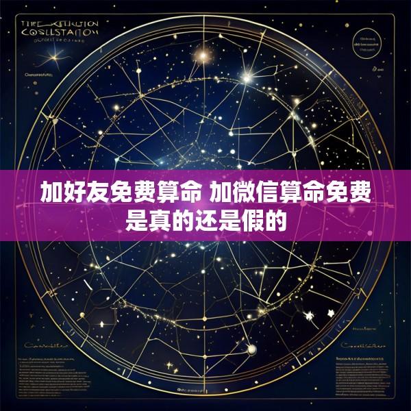 加好友免费算命 加微信算命免费是真的还是假的