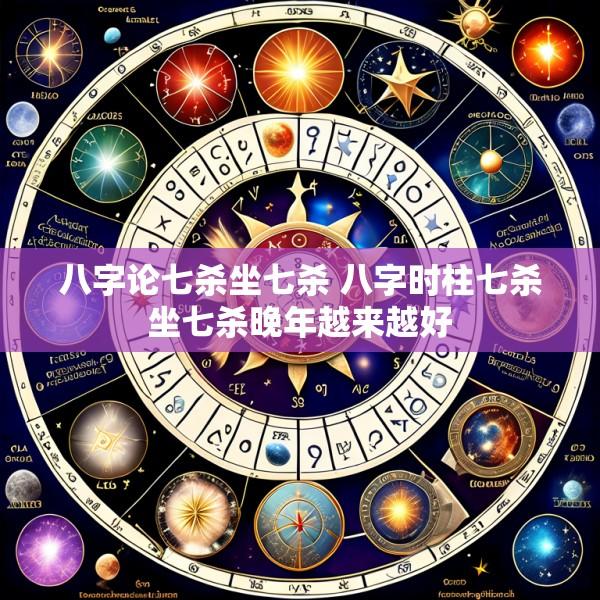 八字论七杀坐七杀 八字时柱七杀坐七杀晚年越来越好
