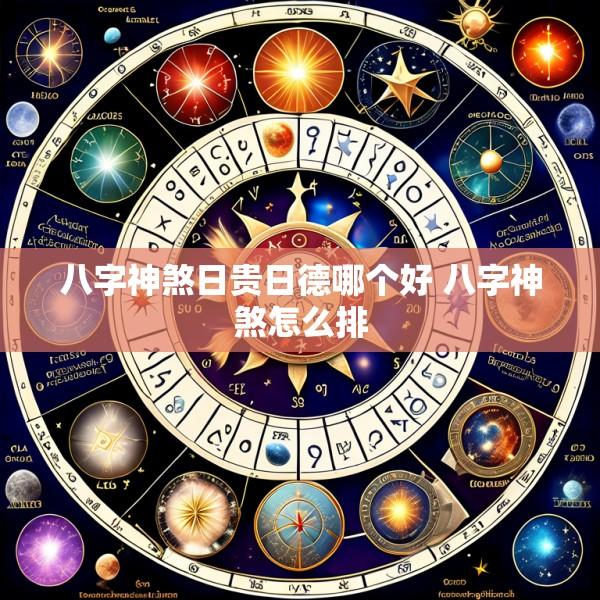 八字神煞日贵日德哪个好 八字神煞怎么排