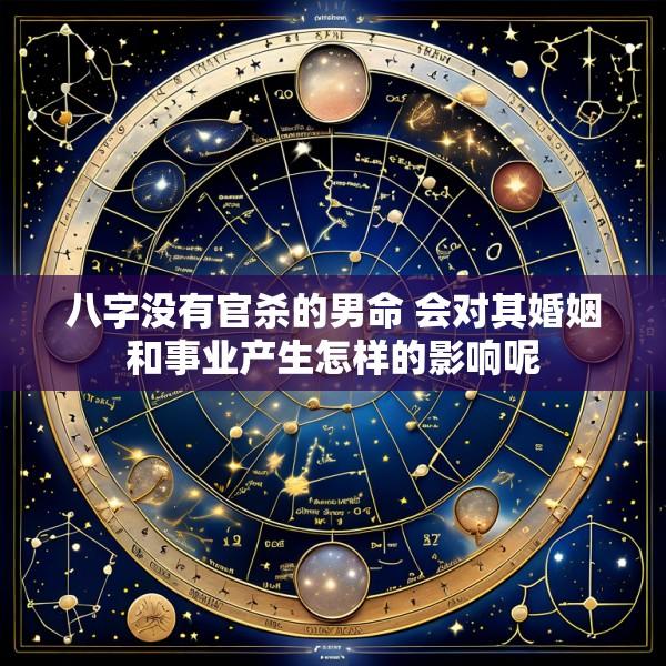 八字没有官杀的男命 会对其婚姻和事业产生怎样的影响呢
