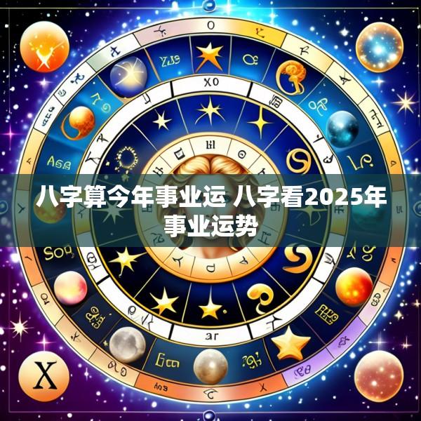 八字算今年事业运 八字看2025年事业运势