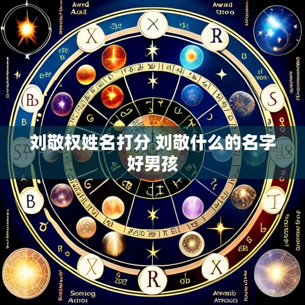 刘敬权姓名打分 刘敬什么的名字好男孩