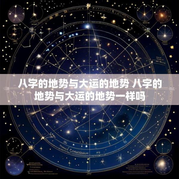 八字的地势与大运的地势 八字的地势与大运的地势一样吗