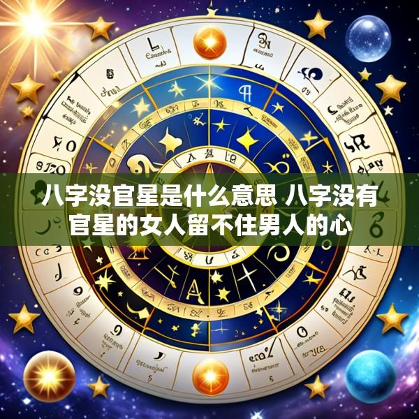 八字没官星是什么意思 八字没有官星的女人留不住男人的心