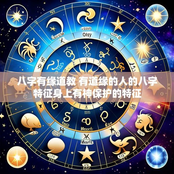 八字有缘道教 有道缘的人的八字特征身上有神保护的特征