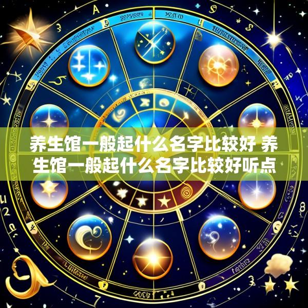 养生馆一般起什么名字比较好 养生馆一般起什么名字比较好听点