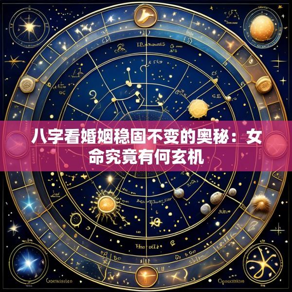 八字看婚姻稳固不变的奥秘：女命究竟有何玄机
