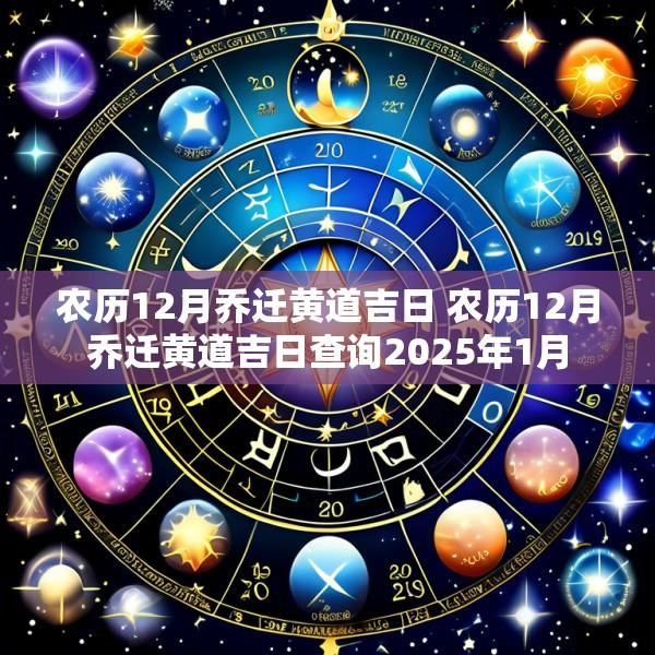 农历12月乔迁黄道吉日 农历12月乔迁黄道吉日查询2025年1月