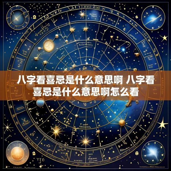 八字看喜忌是什么意思啊 八字看喜忌是什么意思啊怎么看