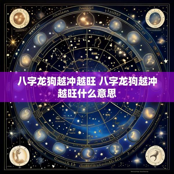 八字龙狗越冲越旺 八字龙狗越冲越旺什么意思