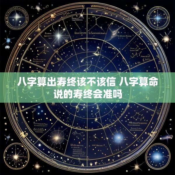 八字算出寿终该不该信 八字算命说的寿终会准吗