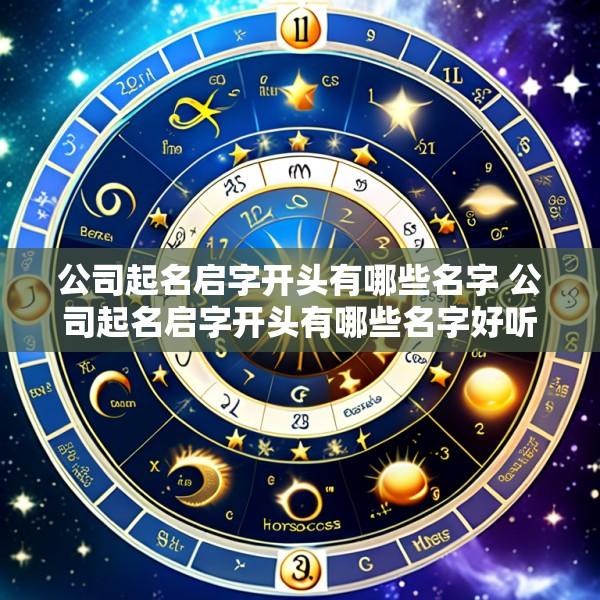 公司起名启字开头有哪些名字 公司起名启字开头有哪些名字好听