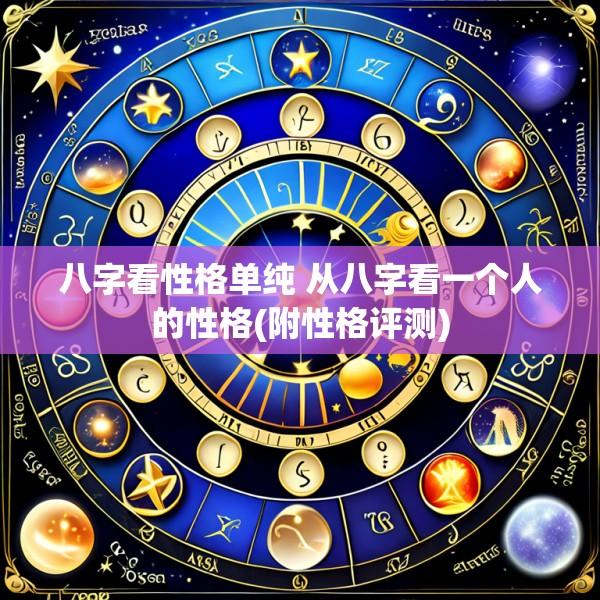 八字看性格单纯 从八字看一个人的性格(附性格评测)