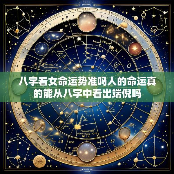 八字看女命运势准吗人的命运真的能从八字中看出端倪吗