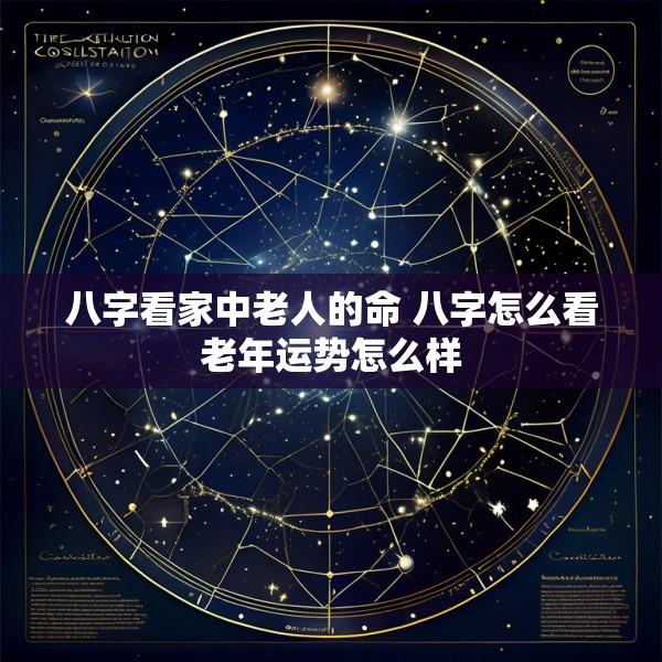 八字看家中老人的命 八字怎么看老年运势怎么样